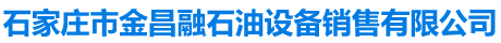 石家庄市金昌融石油设备销售有限公司