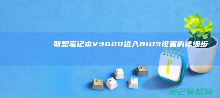 联想笔记本V3000进入BIOS设置的详细步骤与方法 (联想笔记本v15这款怎么样)