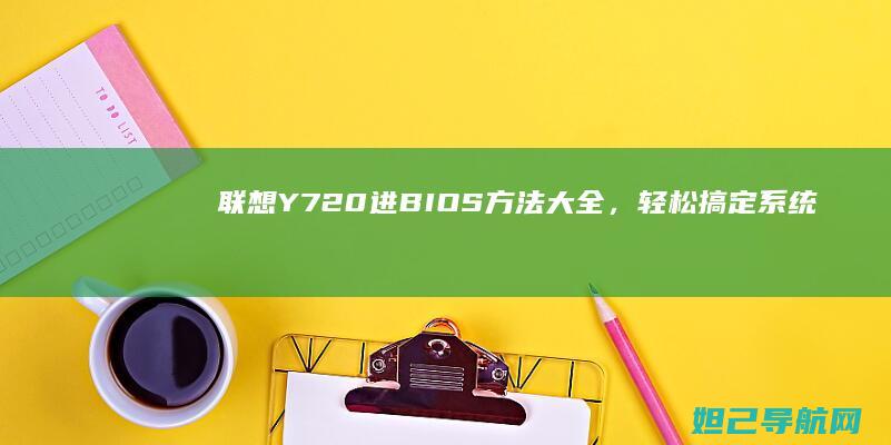 联想Y720进BIOS方法大全，轻松搞定系统启动设置 (联想Y720上市时间)