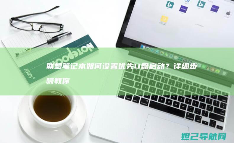 联想笔记本如何设置优先U盘启动？详细步骤教你轻松搞定 (联想笔记本如何恢复出厂设置)