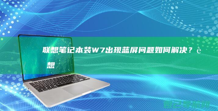 联想笔记本装W7出现蓝屏问题如何解决？ (联想笔记本装系统按f几进入界面)