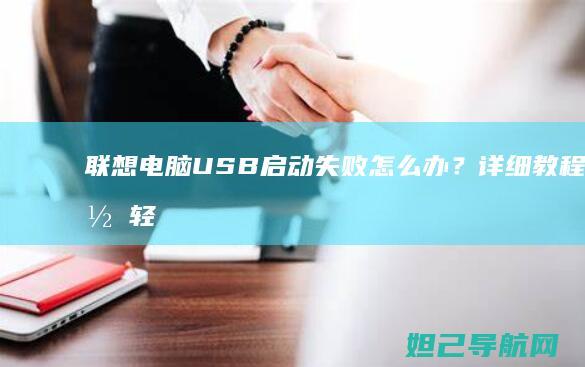 联想电脑USB启动失败怎么办？详细教程帮你轻松解决 (联想电脑usb接口在哪)