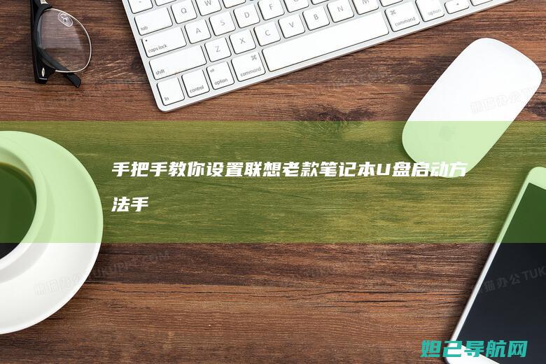 手把手教你设置联想老款笔记本U盘启动方法 (手把手教你设置路由器)