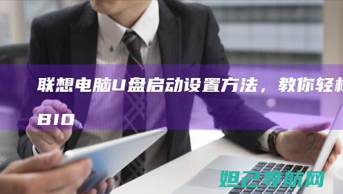 联想电脑U盘启动设置方法，教你轻松进入BIOS操作 (联想电脑u盘启动快捷键是哪个键)
