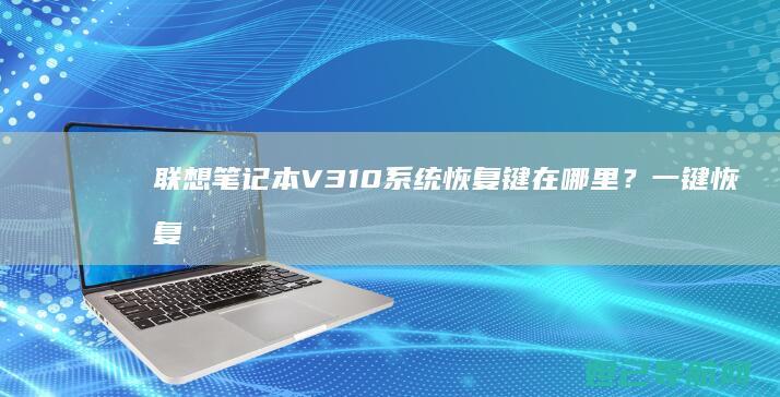 联想笔记本V310系统恢复键在哪里？一键恢复教程全解析 (联想笔记本v15这款怎么样)
