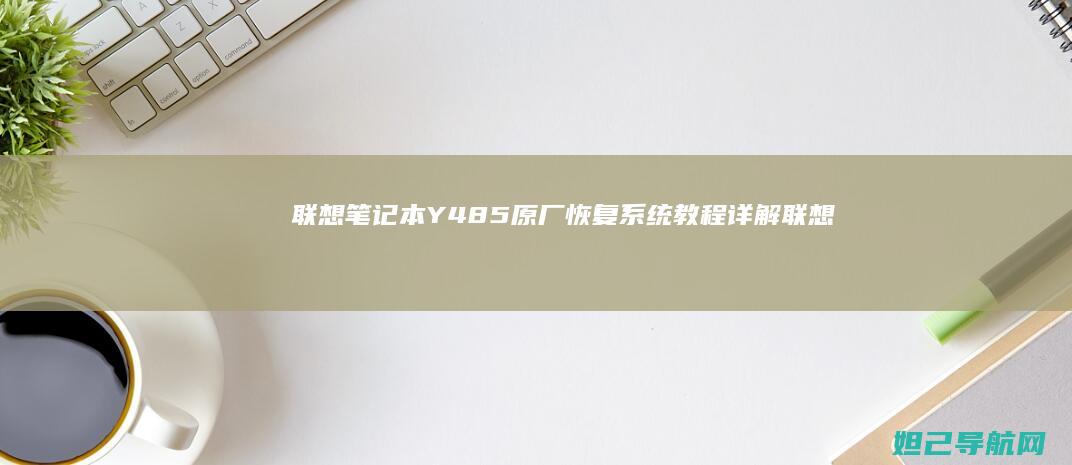 联想笔记本Y485原厂恢复系统教程详解 (联想笔记本y7000p配置及参数)