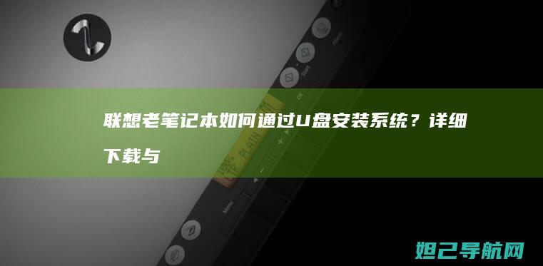 联想老笔记本如何通过U盘安装系统？详细下载与操作指南 (联想老笔记本怎么进入u盘启动项)