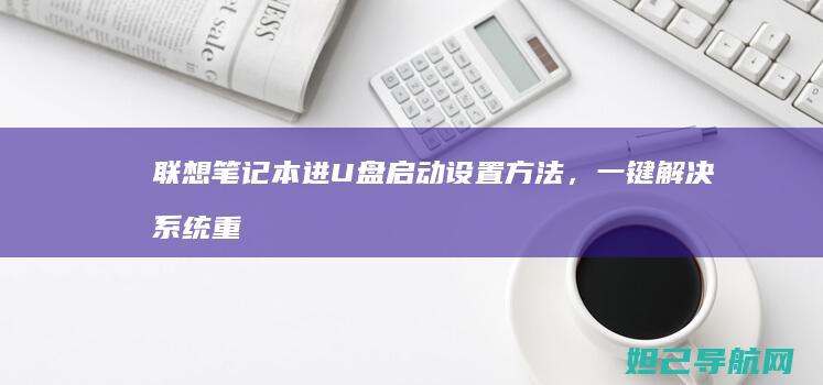 联想笔记本进U盘启动设置方法，一键解决系统重装难题 (联想笔记本进安全模式)
