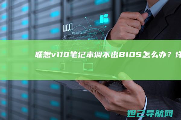 联想v110笔记本调不出BIOS怎么办？详细排查与修复指南 (联想v110笔记本电脑参数)