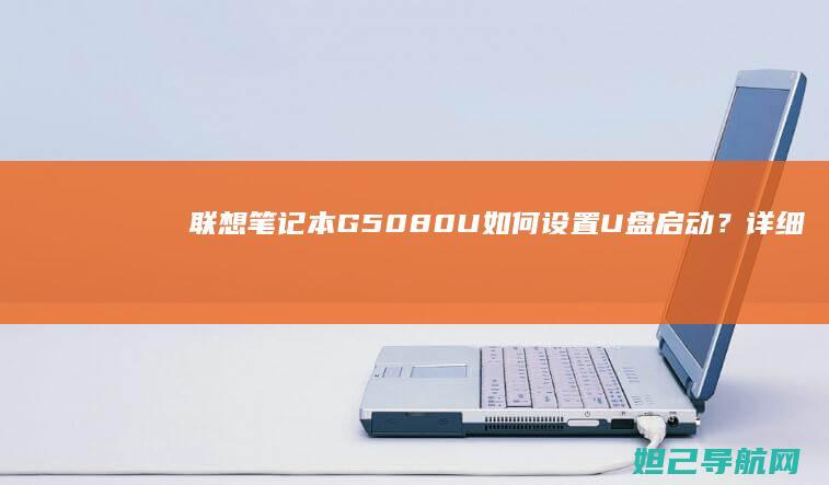 联想笔记本G5080U如何设置U盘启动？详细教程来了 (联想笔记本g50-70参数)