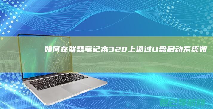 如何在联想笔记本320上通过U盘启动系统 (如何在联想笔记本上安装打印机)