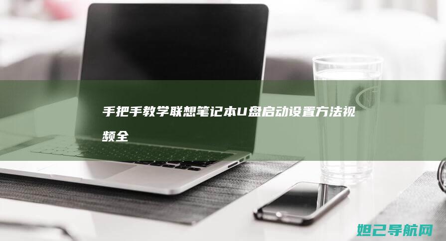 手把手教学！联想笔记本U盘启动设置方法视频全攻略 (手把手教学是什么意思)