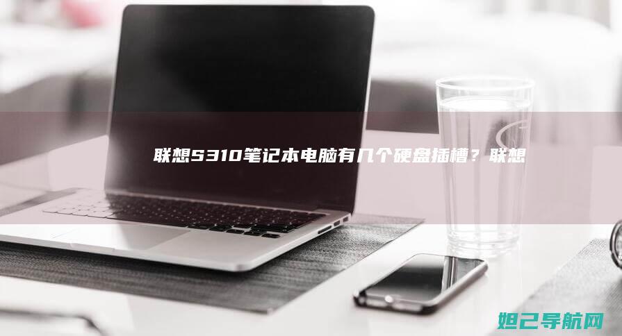 联想S310笔记本电脑有几个硬盘插槽？ (联想s310笔记本详细配置)