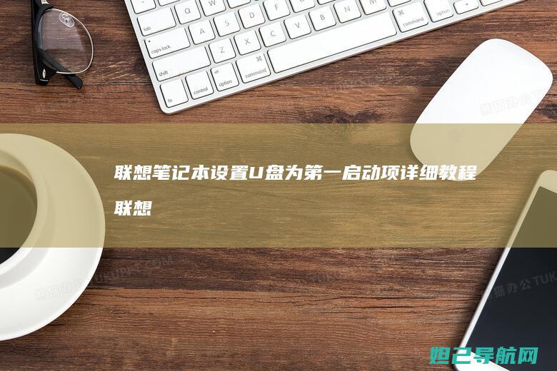 联想笔记本设置U盘为第一启动项详细教程 (联想笔记本设置在哪里)