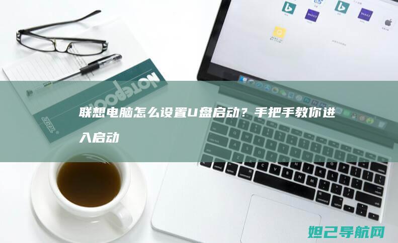 联想电脑怎么设置U盘启动？手把手教你进入启动菜单 (联想电脑怎么进入bios设置界面)