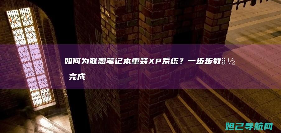 如何为联想笔记本重装XP系统？一步步教你完成系统重装 (如何为联想笔记本充电)