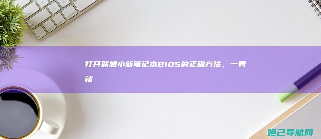 打开联想小新笔记本BIOS的正确方法，一看就会的教程指南 (打开联想小新笔记本电脑用什么工具)