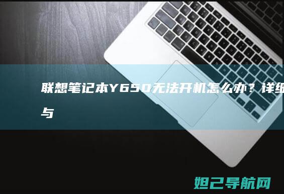 联想笔记本Y650无法开机怎么办？详细排查与解决方法 (联想笔记本y7000p配置及参数)