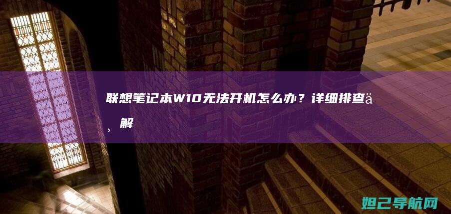 联想笔记本W10无法开机怎么办？详细排查与解决方法 (联想笔记本windows7)
