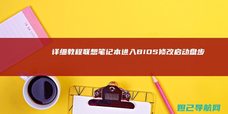 详细教程：联想笔记本进入BIOS修改启动盘步骤 (怎么用联联)