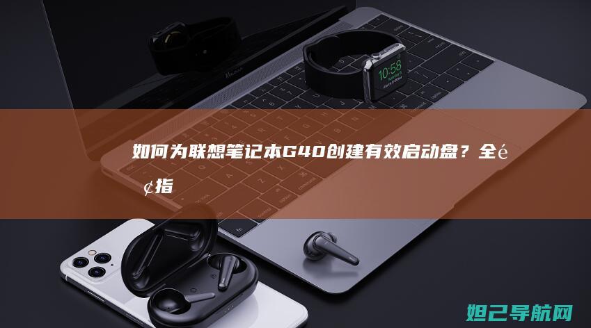 如何为联想笔记本G40创建有效启动盘？全面指南来了 (如何联想笔记本电脑设置两个微信号)