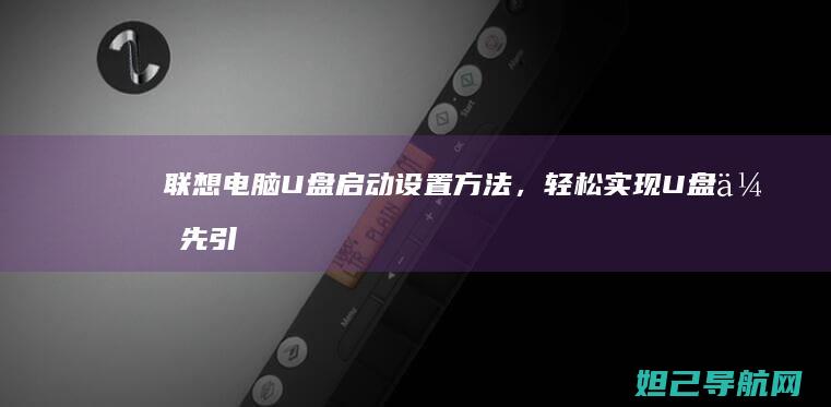 联想电脑U盘启动设置方法，轻松实现U盘优先引导 (联想电脑u盘启动快捷键是哪个键)