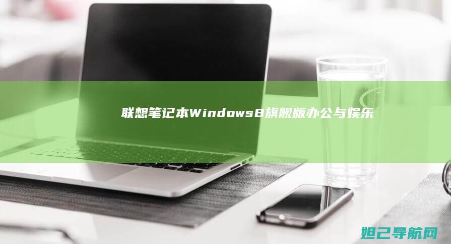 联想笔记本Windows8旗舰版：办公与娱乐的高效选择 (联想笔记本windows7)