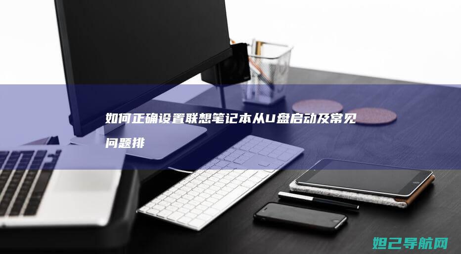 如何正确设置联想笔记本从U盘启动及常见问题排查 (建行url如何正确设置)