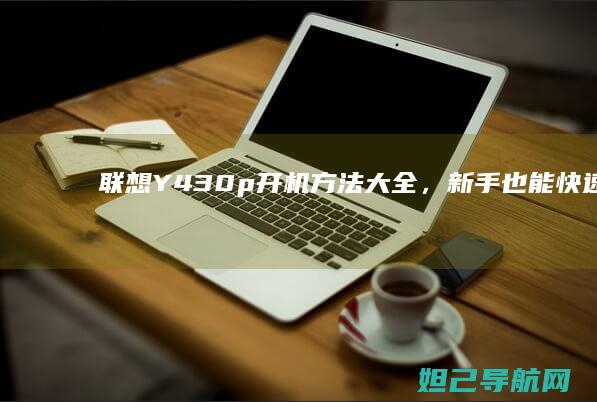 联想Y430p开机方法大全，新手也能快速上手 (联想y430p配置参数)