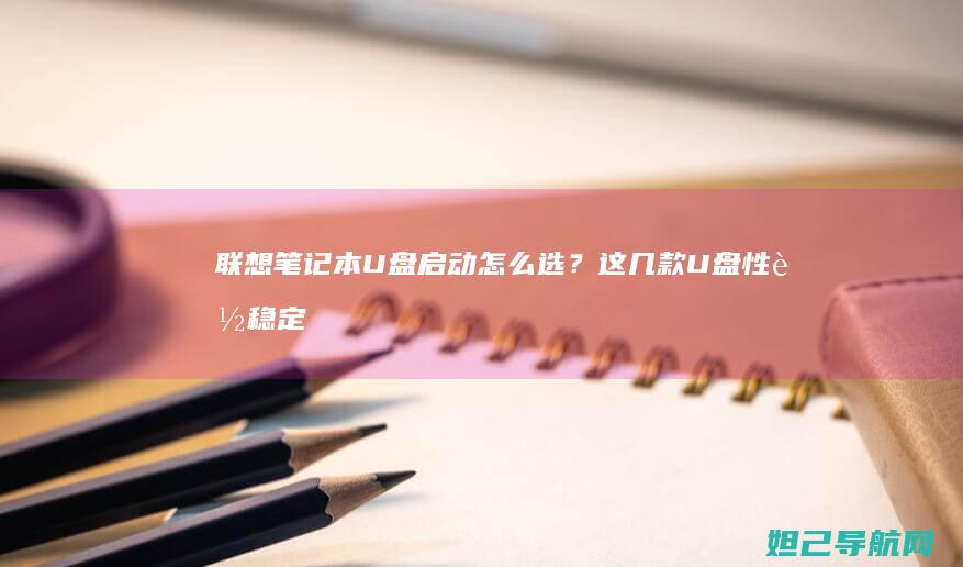 联想笔记本U盘启动怎么选？这几款U盘性能稳定又实用 (联想笔记本u盘启动)