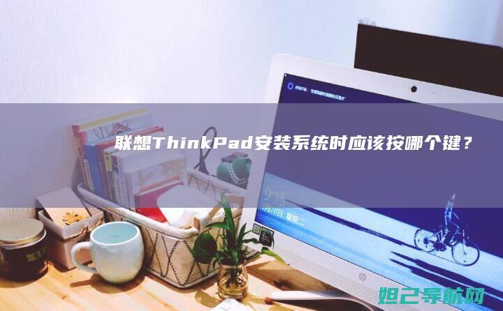 联想ThinkPad安装系统时应该按哪个键？F1还是F2？ (联想thinkpad)