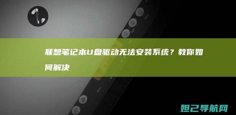 联想笔记本U盘驱动无法安装系统？教你如何解决启动问题 (联想笔记本u盘启动)