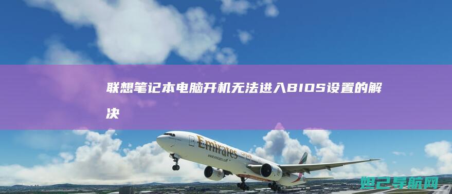 联想笔记本电脑开机无法进入BIOS设置的解决方法 (联想笔记本电脑)