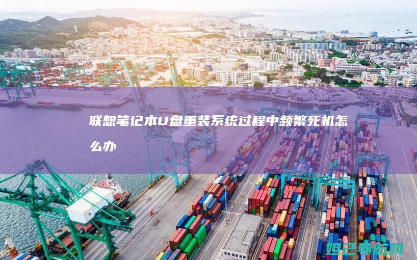 联想笔记本U盘重装系统过程中频繁死机怎么办 (联想笔记本u盘启动)