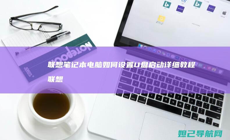 联想笔记本电脑如何设置U盘启动详细教程 (联想笔记本电脑)
