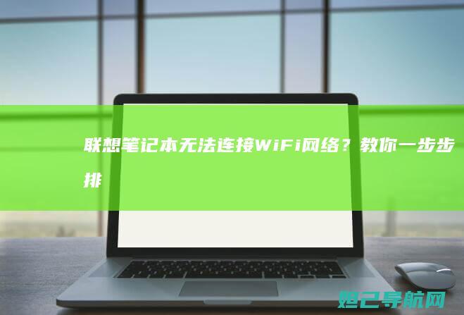 联想笔记本无法连接WiFi网络?教你一步步排查和修复问题 (联想笔记本无线网络开关在哪里打开)
