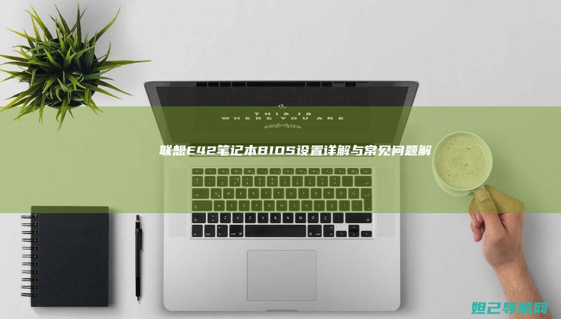 联想E42笔记本BIOS设置详解与常见问题解决指南 (联想e42笔记本配置参数)