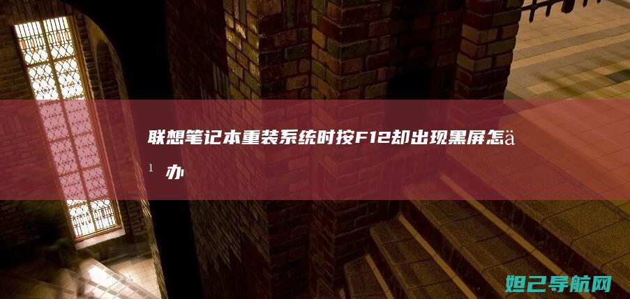 联想笔记本重装系统时按F12却出现黑屏怎么办？ (联想笔记本重装系统按f几)