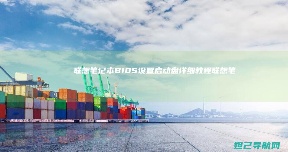 联想笔记本BIOS设置启动盘详细教程 (联想笔记本bios怎么进入)