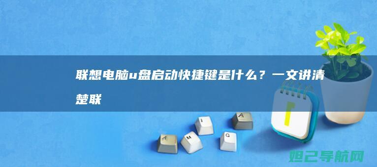 联想电脑u盘启动快捷键是什么？一文讲清楚 (联想电脑u盘启动bios设置)