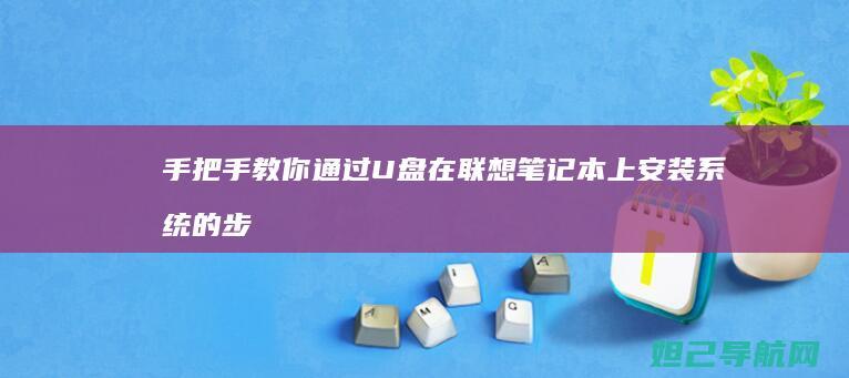 手把手教你通过U盘在联想笔记本上安装系统的步骤指南 (手把手教你通关万魔殿)